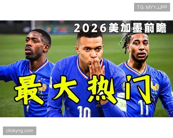 法国队2026世界杯征程前瞻 高卢雄鸡能否卫冕冠军再创辉煌